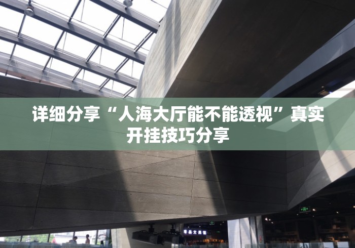 详细分享“人海大厅能不能透视”真实开挂技巧分享