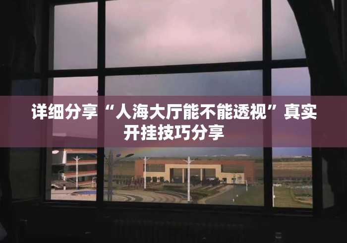 详细分享“人海大厅能不能透视”真实开挂技巧分享