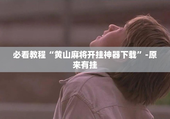 必看教程“黄山麻将开挂神器下载”-原来有挂