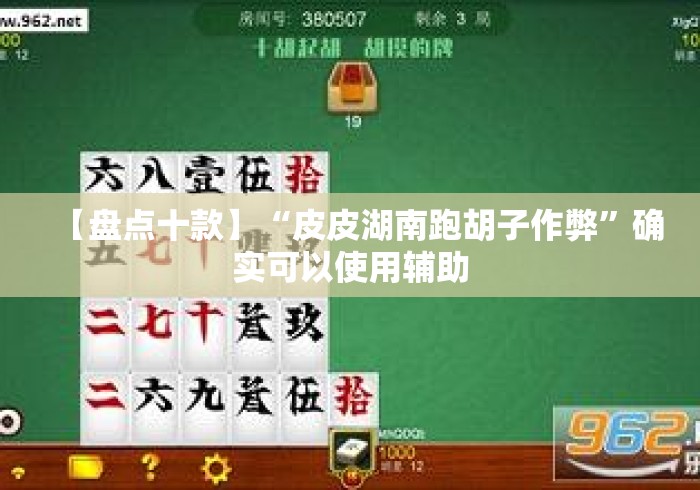 【盘点十款】“皮皮湖南跑胡子作弊”确实可以使用辅助