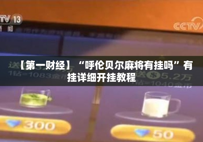 【第一财经】“呼伦贝尔麻将有挂吗”有挂详细开挂教程