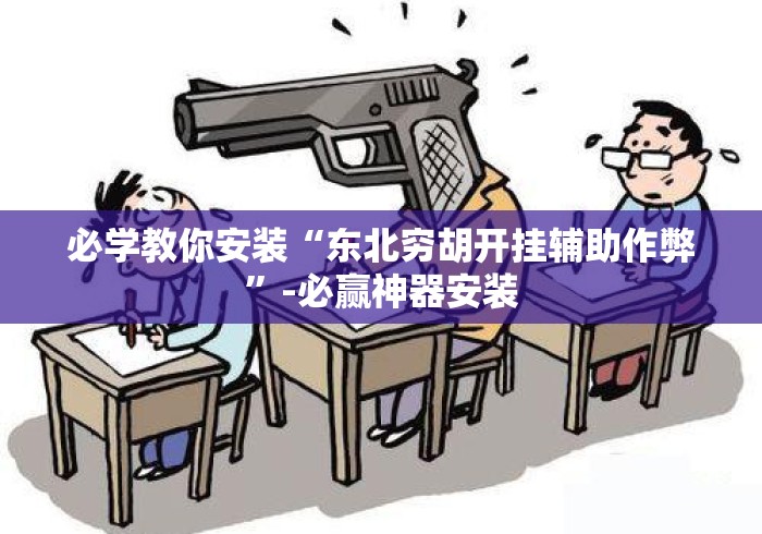 必学教你安装“东北穷胡开挂辅助作弊”-必赢神器安装