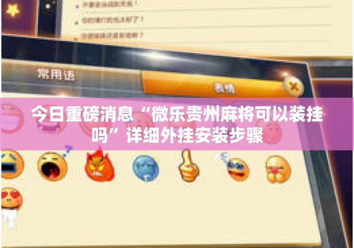 今日重磅消息“微乐贵州麻将可以装挂吗”详细外挂安装步骤
