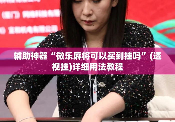 辅助神器“微乐麻将可以买到挂吗”(透视挂)详细用法教程