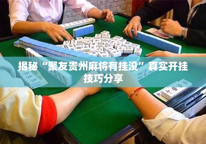 揭秘“聚友贵州麻将有挂没”真实开挂技巧分享