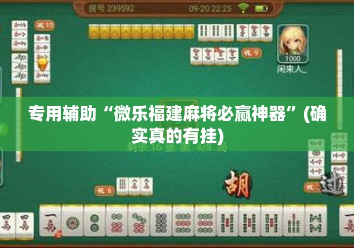 专用辅助“微乐福建麻将必赢神器”(确实真的有挂)