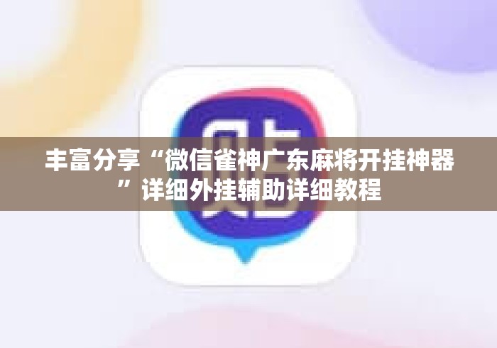 丰富分享“微信雀神广东麻将开挂神器	”详细外挂辅助详细教程
