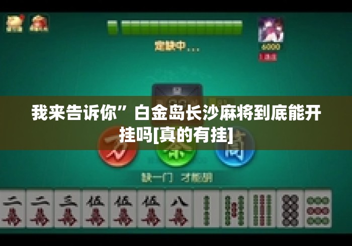 我来告诉你	”白金岛长沙麻将到底能开挂吗[真的有挂]