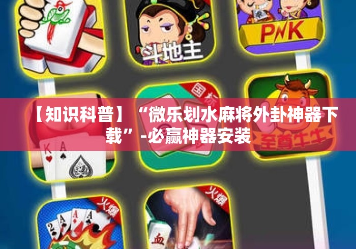 【知识科普】“微乐划水麻将外卦神器下载”-必赢神器安装