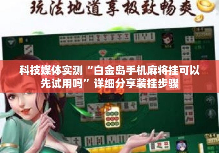 科技媒体实测“白金岛手机麻将挂可以先试用吗”详细分享装挂步骤