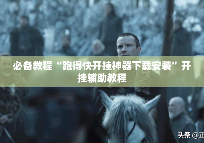 必备教程“跑得快开挂神器下载安装	”开挂辅助教程