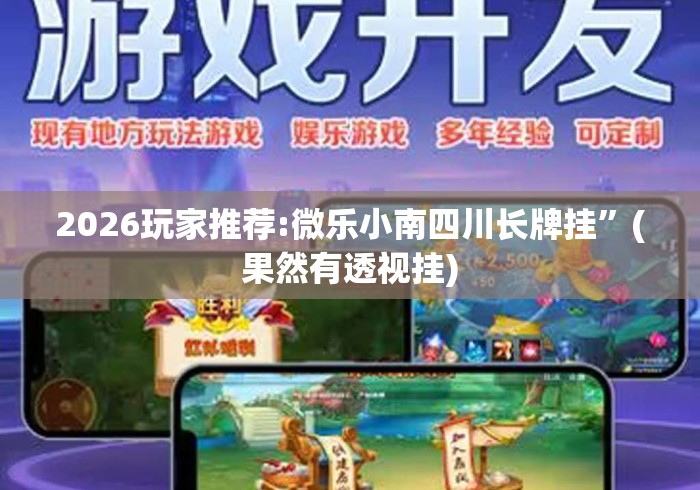2026玩家推荐:微乐小南四川长牌挂”(果然有透视挂)