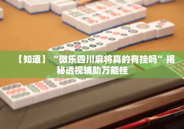 【知道】“微乐四川麻将真的有挂吗”揭秘透视辅助万能挂