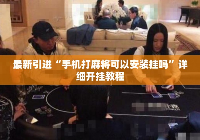 最新引进“手机打麻将可以安装挂吗”详细开挂教程