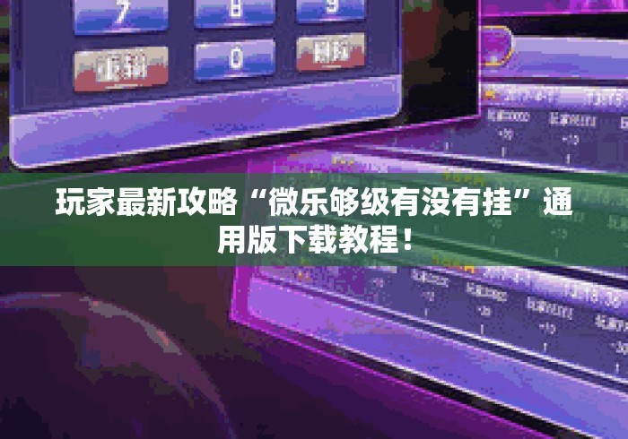 玩家最新攻略“微乐够级有没有挂”通用版下载教程！