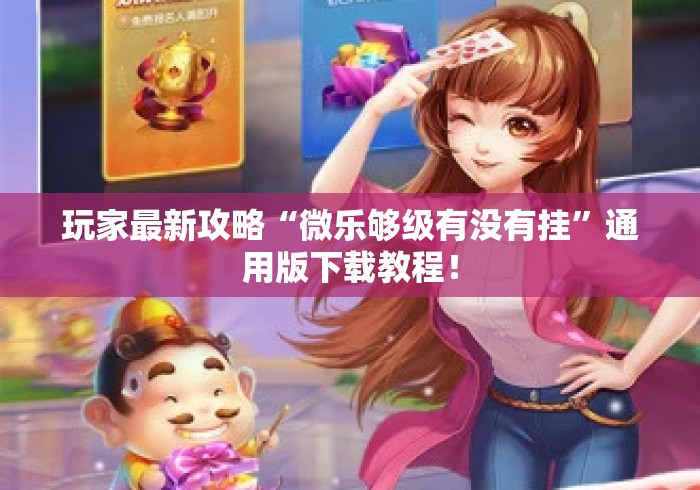 玩家最新攻略“微乐够级有没有挂”通用版下载教程！