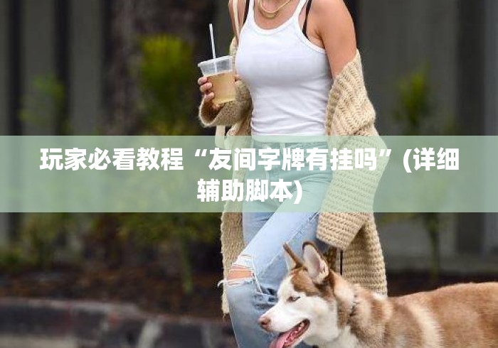 玩家必看教程“友间字牌有挂吗”(详细辅助脚本)