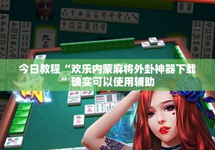 今日教程“欢乐内蒙麻将外卦神器下载”确实可以使用辅助