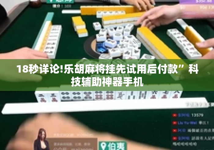 18秒详论!乐胡麻将挂先试用后付款	”科技辅助神器手机