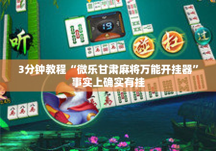 3分钟教程“微乐甘肃麻将万能开挂器”事实上确实有挂