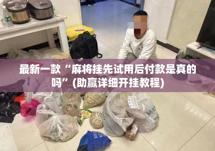 最新一款“麻将挂先试用后付款是真的吗	”(助赢详细开挂教程)