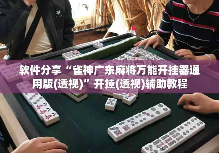 软件分享“雀神广东麻将万能开挂器通用版(透视)”开挂(透视)辅助教程