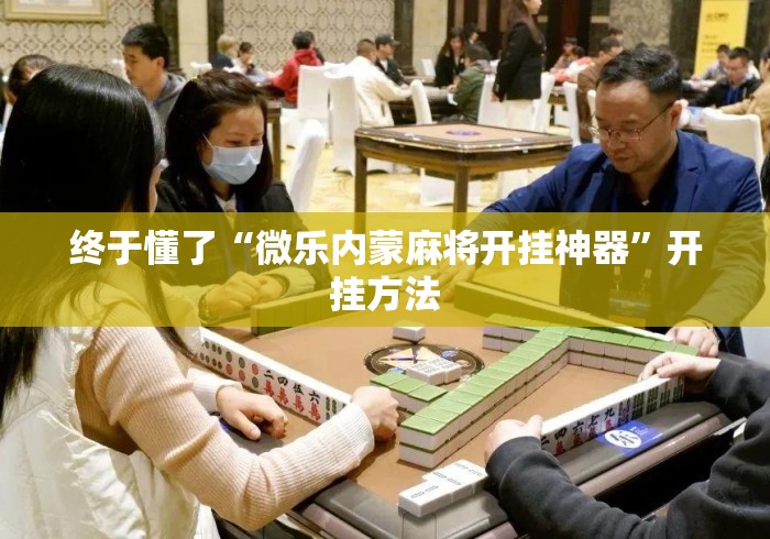 终于懂了“微乐内蒙麻将开挂神器	”开挂方法
