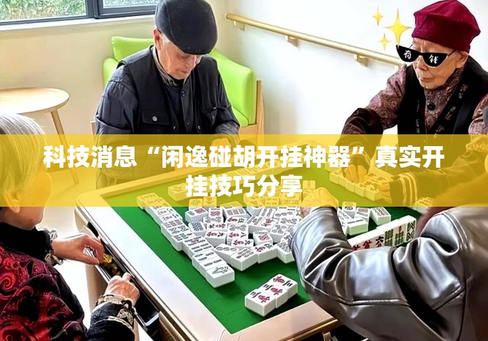 科技消息“闲逸碰胡开挂神器	”真实开挂技巧分享
