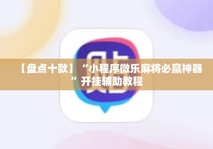 【盘点十款】“小程序微乐麻将必赢神器	”开挂辅助教程