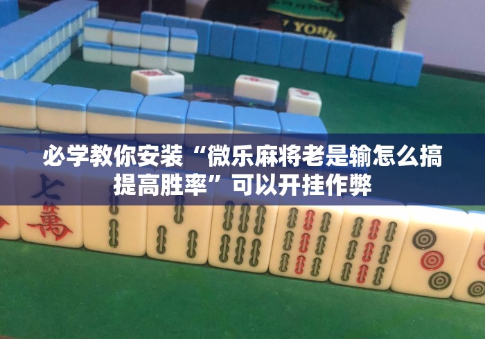 必学教你安装“微乐麻将老是输怎么搞提高胜率	”可以开挂作弊