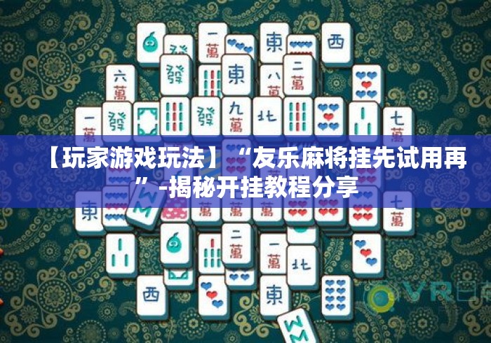 【玩家游戏玩法】“友乐麻将挂先试用再”-揭秘开挂教程分享