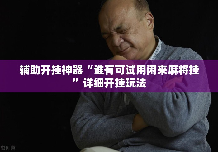 辅助开挂神器“谁有可试用闲来麻将挂”详细开挂玩法