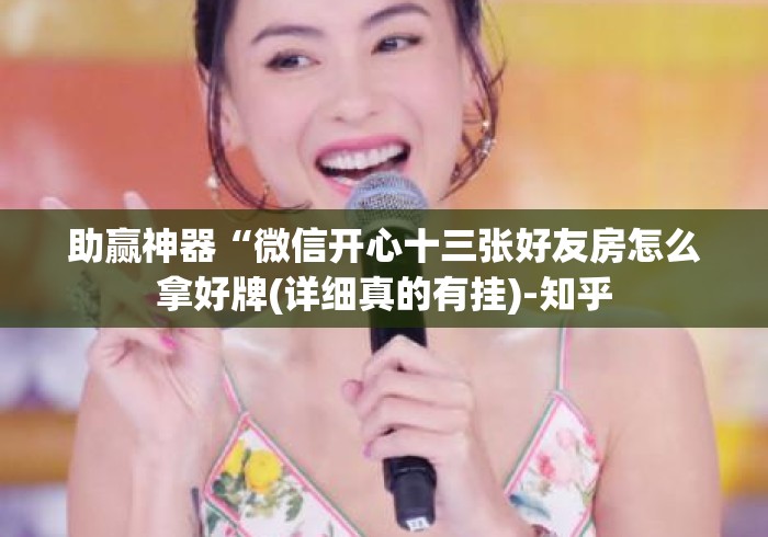 助赢神器“微信开心十三张好友房怎么拿好牌(详细真的有挂)-知乎