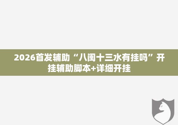 2026首发辅助“八闽十三水有挂吗	”开挂辅助脚本+详细开挂