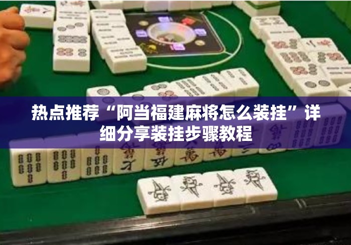 热点推荐“阿当福建麻将怎么装挂”详细分享装挂步骤教程