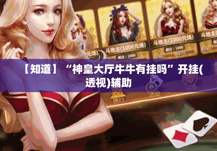 【知道】“神皇大厅牛牛有挂吗	”开挂(透视)辅助