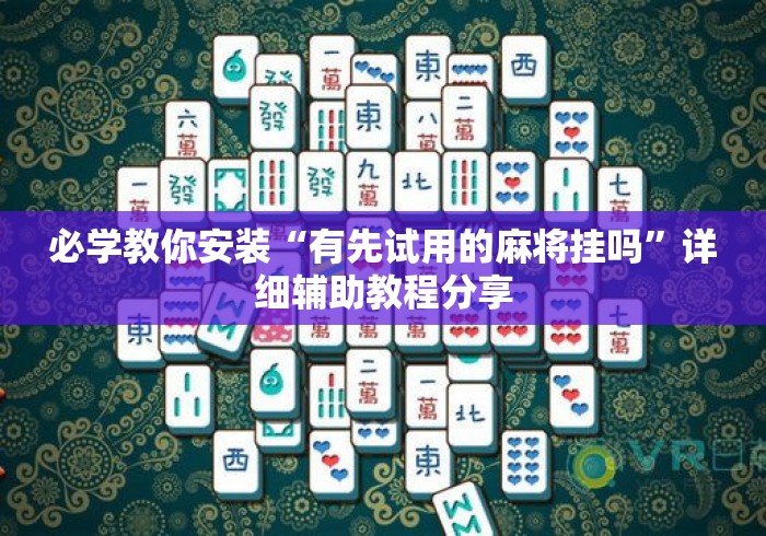 必学教你安装“有先试用的麻将挂吗”详细辅助教程分享