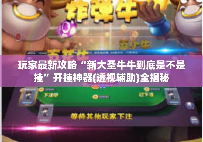 玩家最新攻略“新大圣牛牛到底是不是挂”开挂神器{透视辅助}全揭秘