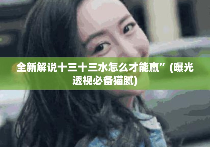 全新解说十三十三水怎么才能赢”(曝光透视必备猫腻)