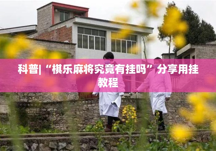 科普|“棋乐麻将究竟有挂吗”分享用挂教程
