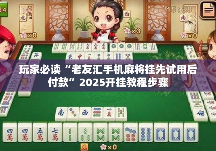 玩家必读“老友汇手机麻将挂先试用后付款”2025开挂教程步骤