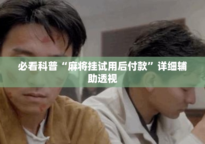 必看科普“麻将挂试用后付款”详细辅助透视