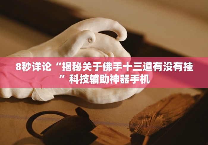 8秒详论“揭秘关于佛手十三道有没有挂	”科技辅助神器手机