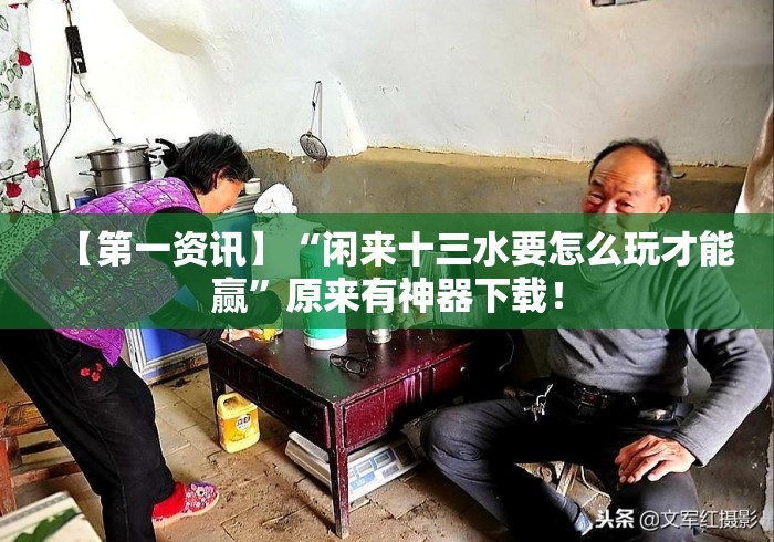 【第一资讯】“闲来十三水要怎么玩才能赢	”原来有神器下载！