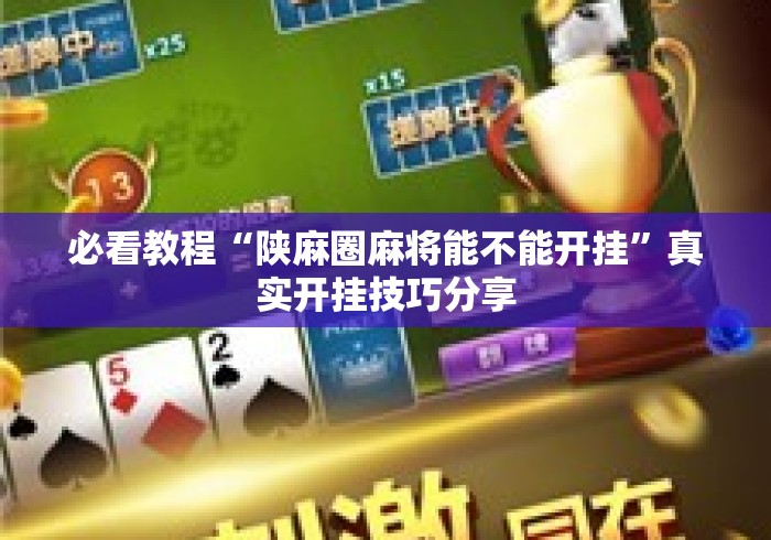 必看教程“陕麻圈麻将能不能开挂”真实开挂技巧分享