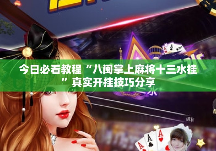今日必看教程“八闽掌上麻将十三水挂”真实开挂技巧分享