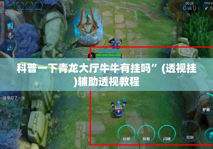 科普一下青龙大厅牛牛有挂吗”(透视挂)辅助透视教程