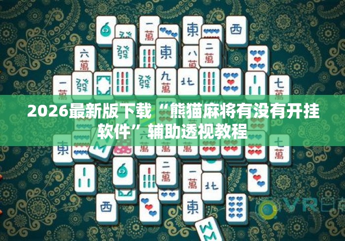 2026最新版下载“熊猫麻将有没有开挂软件”辅助透视教程