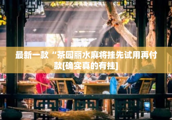 最新一款“茶园丽水麻将挂先试用再付款[确实真的有挂]