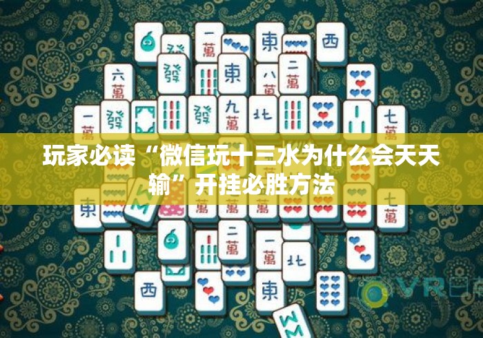 玩家必读“微信玩十三水为什么会天天输”开挂必胜方法
